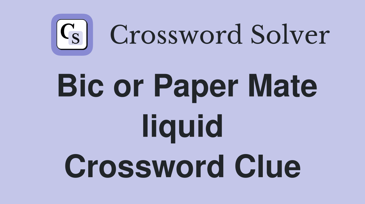 Bic or Paper Mate liquid Crossword Clue Answers Crossword Solver